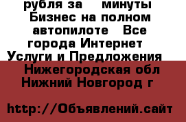 222.222 рубля за 22 минуты. Бизнес на полном автопилоте - Все города Интернет » Услуги и Предложения   . Нижегородская обл.,Нижний Новгород г.